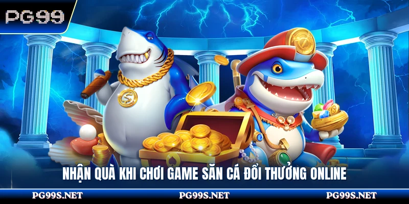 Nhận quà khi chơi game săn cá đổi thưởng online